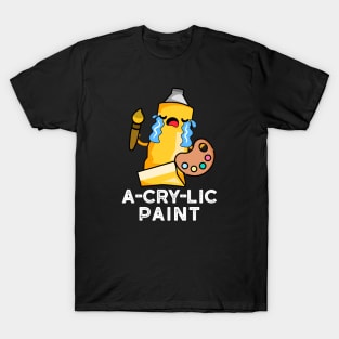 A-cry-lic Paint Cute Acrylic Paint Pun T-Shirt